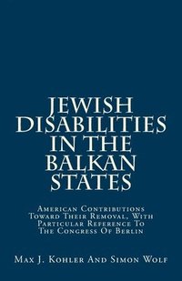 bokomslag Jewish Disabilities In The Balkan States: American Contributions Toward Their Removal, With Particular Reference To The Congress Of Berlin