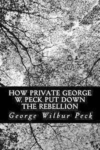 George Wilbur Peck - How Private George W. Peck Put Down The Rebellion: or, The Funny Experiences of a Raw Recruit, Häftad