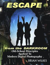 Brian Wilkes - ESCAPE From The Darkroom!: Old-School Principles Applied to Modern Digital Photography, Häftad