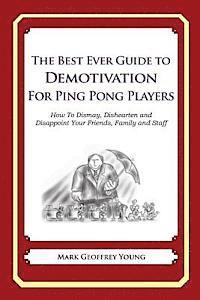 bokomslag The Best Ever Guide to Demotivation for Ping Pong Players: How To Dismay, Dishearten and Disappoint Your Friends, Family and Staff