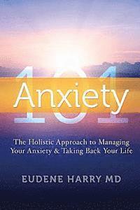bokomslag Anxiety 101-: The Holistic Approach to Managing Your Anxiety and Taking Your Life Back