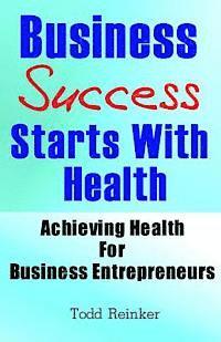 bokomslag Business Success Starts With Health: Achieving Health For Business Entrepreneurs