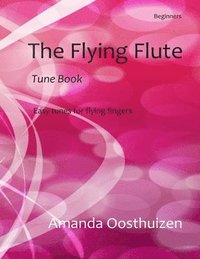 bokomslag The Flying Flute Tune Book: 102 Easy Tunes, Games and Puzzles. Based on Note Groups, a Fresh, Fun Way to Learn and Improve for Beginner Flautists.