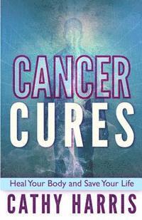 Cancer Cures: Heal Your Body and Save Your Life 1