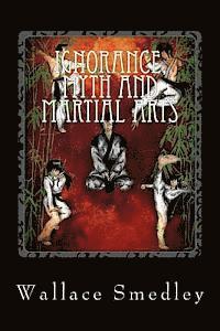 bokomslag Ignorance, Myth and Martial Arts: A Practical Examination of Martial Arts for the Modern Practitioner