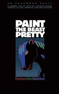 bokomslag Paint The Beast Pretty: An Uncommon Novel