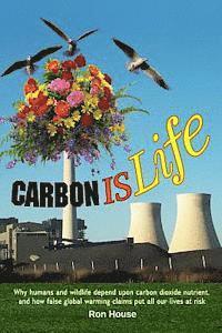 bokomslag Carbon Is Life: Why humans and wildlife depend upon carbon dioxide nutrient, and how false global warming claims put all our lives at risk