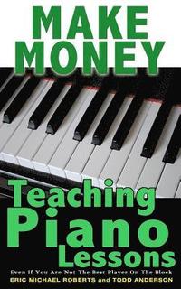 bokomslag Make Money Teaching Piano Lessons: Even If You Are Not The Best Player On The Block