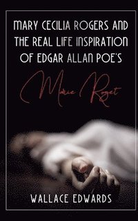 bokomslag Mary Cecilia Rogers and the Real Life Inspiration of Edgar Allan Poe's Marie Roget