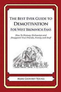 The Best Ever Guide to Demotivation for West Bromwich Fans: How To Dismay, Dishearten and Disappoint Your Friends, Family and Staff 1