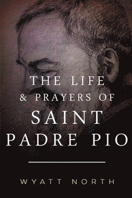 Wyatt North - The Life and Prayers of Saint Padre Pio, Häftad