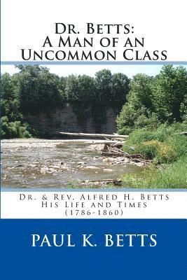 bokomslag Dr. Betts: A Man of an Uncommon Class: Dr. & Rev. Alfred H. Betts - His Life and Times (1786-1860)