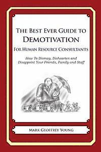 bokomslag The Best Ever Guide to Demotivation For Human Resource Consultants: How To Dismay, Dishearten and Disappoint Your Friends, Family and Staff