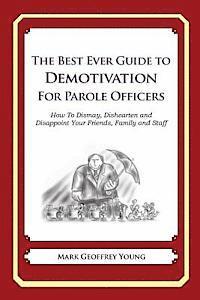 bokomslag The Best Ever Guide to Demotivation For Parole Officers: How To Dismay, Dishearten and Disappoint Your Friends, Family and Staff