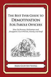 The Best Ever Guide to Demotivation For Parole Officers: How To Dismay, Dishearten and Disappoint Your Friends, Family and Staff 1