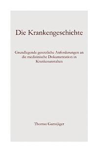 bokomslag Die Krankengeschichte: Grundlegende gesetzliche Anforderungen an die medizinische Dokumentation in Krankenanstalten