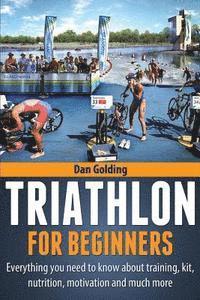 bokomslag Triathlon For Beginners: Everything you need to know about training, nutrition, kit, motivation, racing, and much more