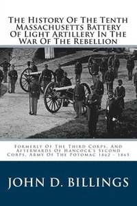 bokomslag The History Of The Tenth Massachusetts Battery Of Light Artillery In The War Of The Rebellion: Formerly Of The Third Corps, And Afterwards Of Hancock'