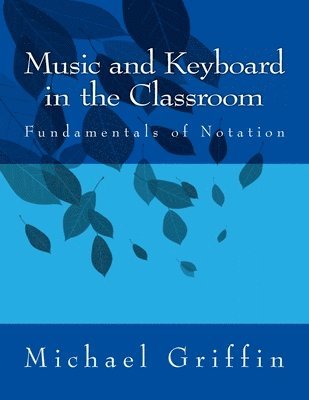 Michael Griffin - Music and Keyboard in the Classroom: The Fundamentals of Notation, Häftad