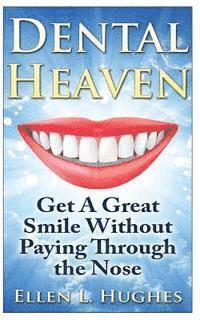 bokomslag Dental Heaven: How To Have A Great Smile and Healthy Mouth Without Paying Through The Nose