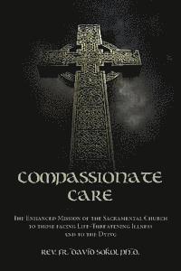 bokomslag Compassionate Care: The Enhanced Mission of the Sacramental Church to those facing Life-Threatening Illness and to the Dying