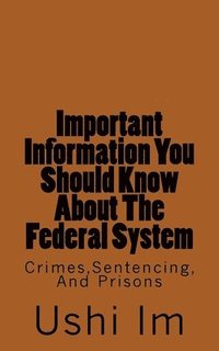 bokomslag Important Information You Should Know About The Federal System: Crimes, Sentencing And Prisons