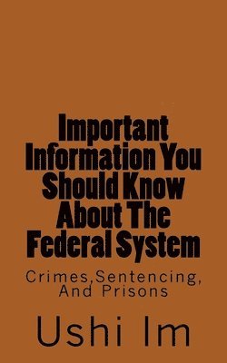 bokomslag Important Information You Should Know About The Federal System: Crimes, Sentencing And Prisons