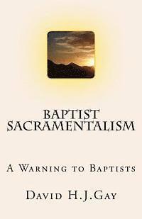 Baptist Sacramentalism: A Warning to Baptists 1
