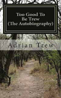 Too Good To Be Trew (The Autobiography): Personal memories from a boy born in the 1950's 1