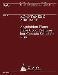 Government Accountability Office - KC-46 Tanker Aircraft - KC-46 Tanker Aircraft: Acquisition Plans have Good Features but contain Schedule Risk, Häftad