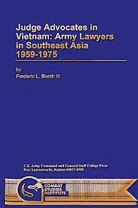 Judge Advocates in Vietnam: Army Lawyers in Southeast Asia 1959-1975 1