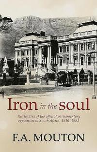 bokomslag Iron in the soul: The leaders of the official parliamentary opposition in South Africa, 1910-1993