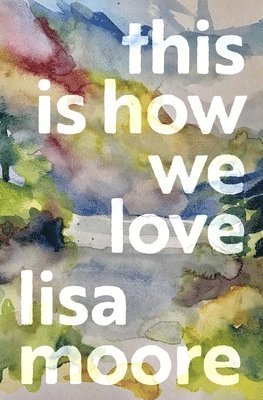 Lisa Moore - This Is How We Love, Inbunden