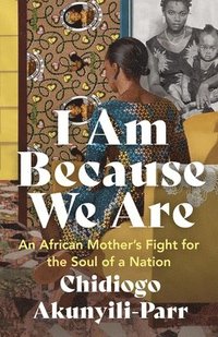 bokomslag I Am Because We Are: An African Mother's Fight for the Soul of a Nation