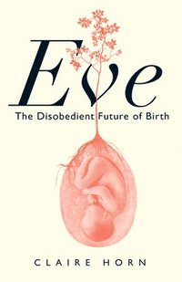 bokomslag Eve: The Disobedient Future of Birth