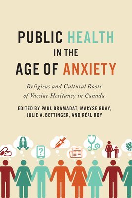 Paul Bramadat, Maryse Guay, Julie Bettinger - Public Health in the Age of Anxiety: Religious and Cultural Roots of Vaccine Hesitancy in Canada, Inbunden