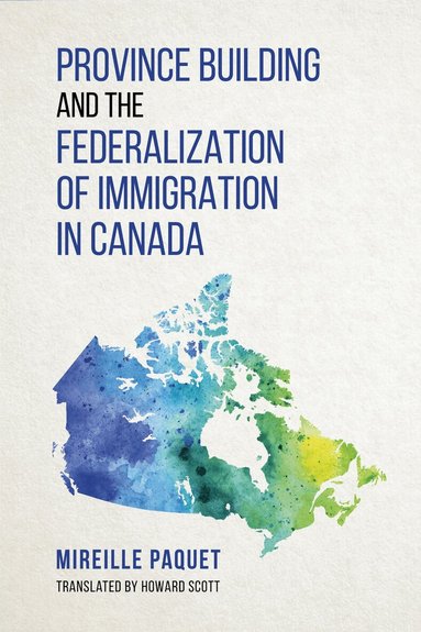 Mireille Paquet - Province Building and the Federalization of Immigration in Canada, Inbunden