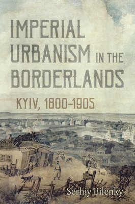 Serhiy Bilenky - Imperial Urbanism in the Borderlands, Inbunden
