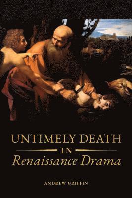 Andrew Griffin - Untimely Deaths in Renaissance Drama, Inbunden