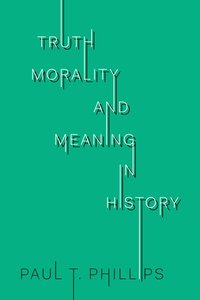 bokomslag Truth, Morality, and Meaning in History