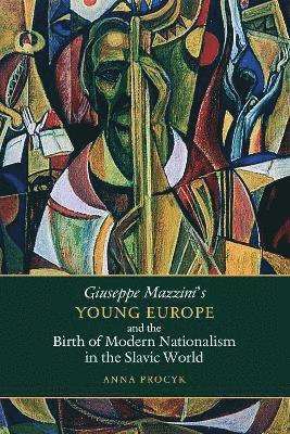 Anna Procyk - Giuseppe Mazzini's Young Europe and the Birth of Modern Nationalism in the Slavic World, Inbunden