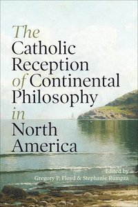 bokomslag The Catholic Reception of Continental Philosophy in North America