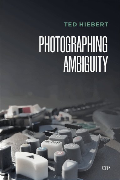 Ted Hiebert - Photographing Ambiguity, Inbunden