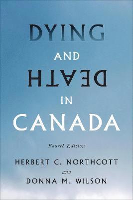 Herbert C. Northcott, Donna M. Wilson - Dying and Death in Canada, Fourth Edition, Inbunden