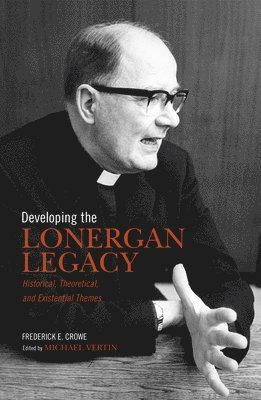 Frederick Crowe, S.J., S. J. Frederick E. Crowe, Frederick E. Crowe, S.J., S J Frederick E Crowe, Michael Vertin - Developing the Lonergan Legacy, Häftad