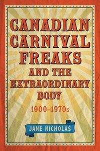 bokomslag Canadian Carnival Freaks and the Extraordinary Body, 1900-1970s