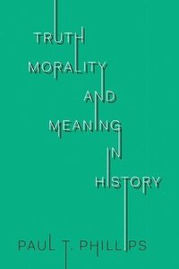 bokomslag Truth, Morality, and Meaning in History