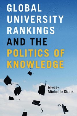 Global University Rankings and the Politics of Knowledge 1