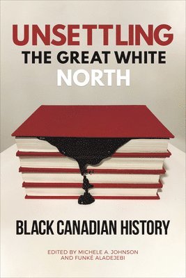 Michele A. Johnson, Funke Aladejebi - Unsettling the Great White North, Inbunden