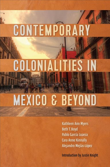 Kathleen Myers, Beth Boyd, Pablo García Loaeza, Cara Kinnally, Alejandro Mejías-López - Contemporary Colonialities in Mexico and Beyond, Inbunden